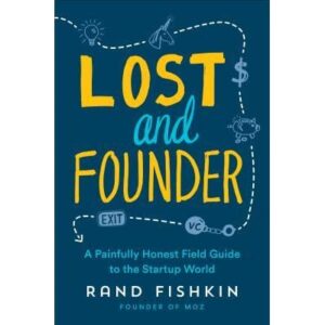 Lost and Founder: The Mostly Awful, Sometimes Awesome Truth about Building a Tech Startup by Rand Fishkin